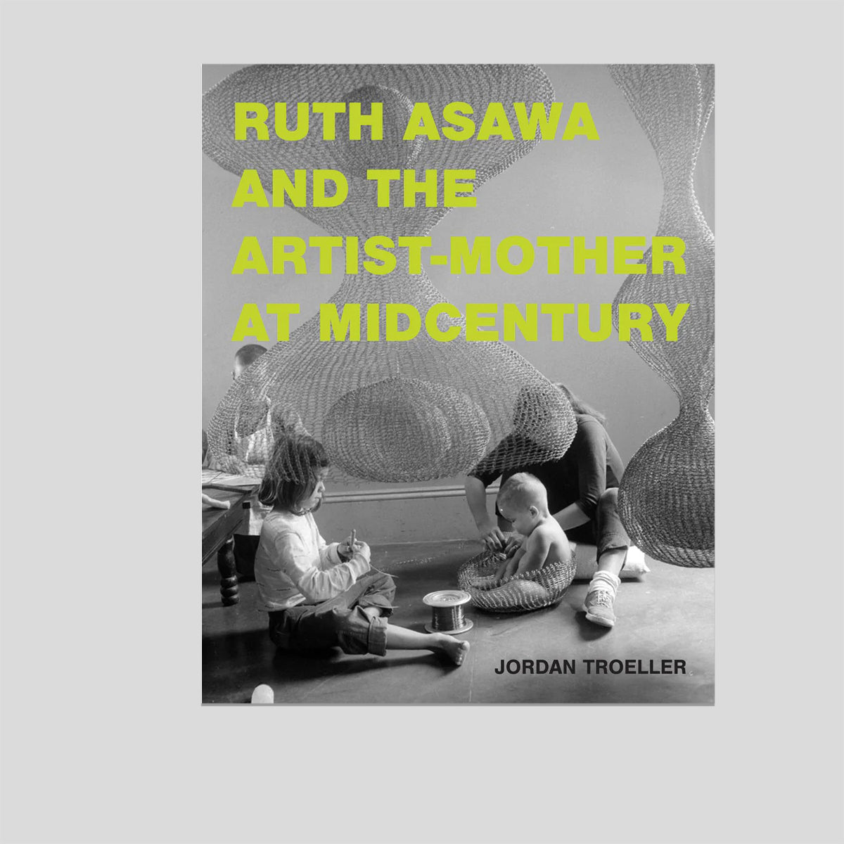Ruth Asawa and the Artist-Mother at Midcentury - Jordan Troeller